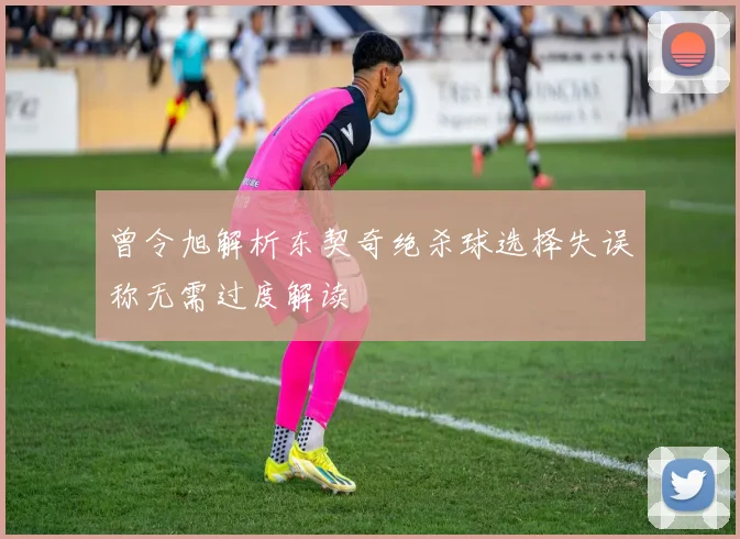 曾令旭解析东契奇绝杀球选择失误称无需过度解读