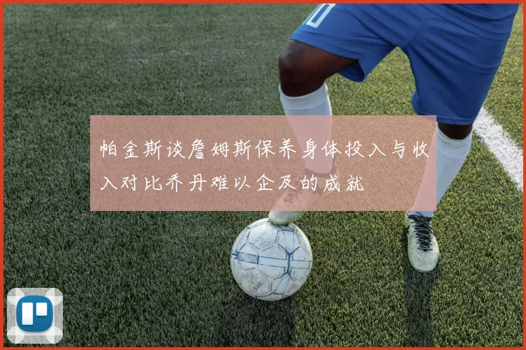 帕金斯谈詹姆斯保养身体投入与收入对比乔丹难以企及的成就