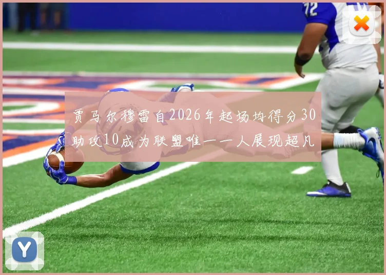 贾马尔穆雷自2026年起场均得分30助攻10成为联盟唯一一人展现超凡实力