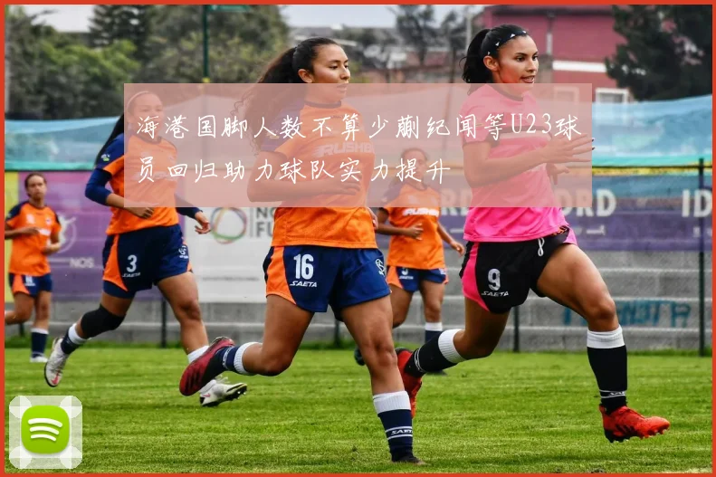 海港国脚人数不算少蒯纪闻等U23球员回归助力球队实力提升