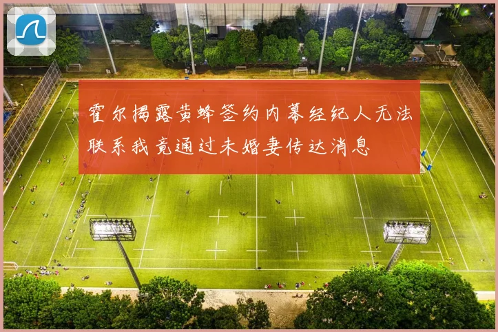 霍尔揭露黄蜂签约内幕经纪人无法联系我竟通过未婚妻传达消息