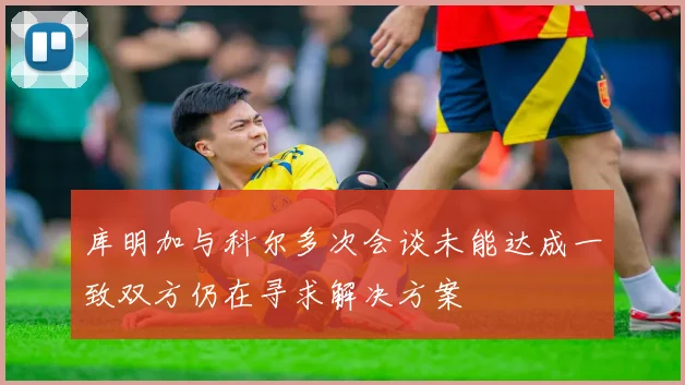 库明加与科尔多次会谈未能达成一致双方仍在寻求解决方案