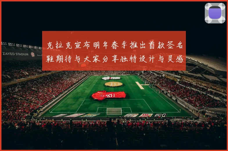 克拉克宣布明年春季推出首款签名鞋期待与大家分享独特设计与灵感