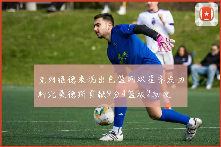 克利福德表现出色篮网双星齐发力科比桑德斯贡献9分4篮板2助攻