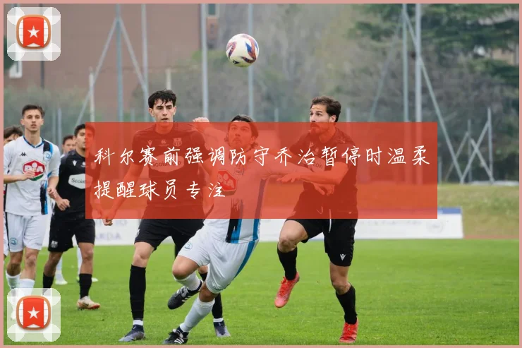 科尔赛前强调防守乔治暂停时温柔提醒球员专注
