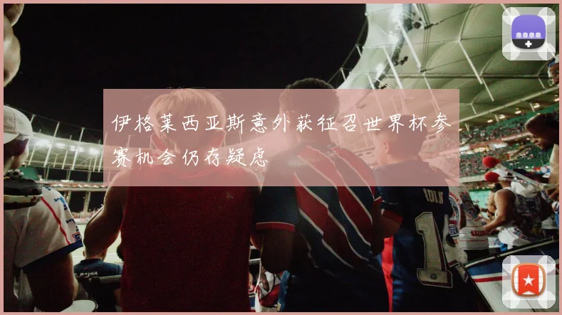 伊格莱西亚斯意外获征召世界杯参赛机会仍存疑虑
