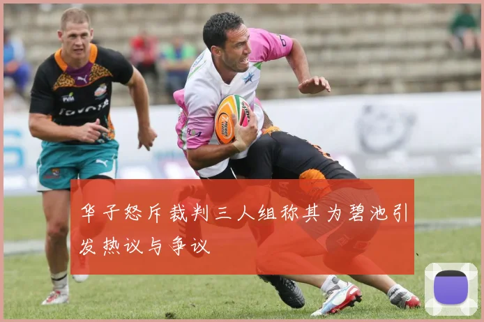 华子怒斥裁判三人组称其为碧池引发热议与争议