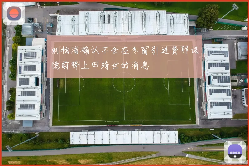 利物浦确认不会在冬窗引进费耶诺德前锋上田绮世的消息