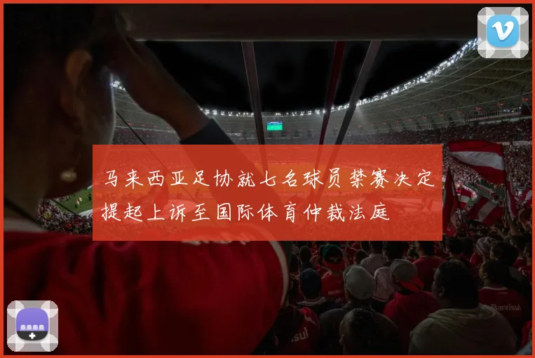 马来西亚足协就七名球员禁赛决定提起上诉至国际体育仲裁法庭