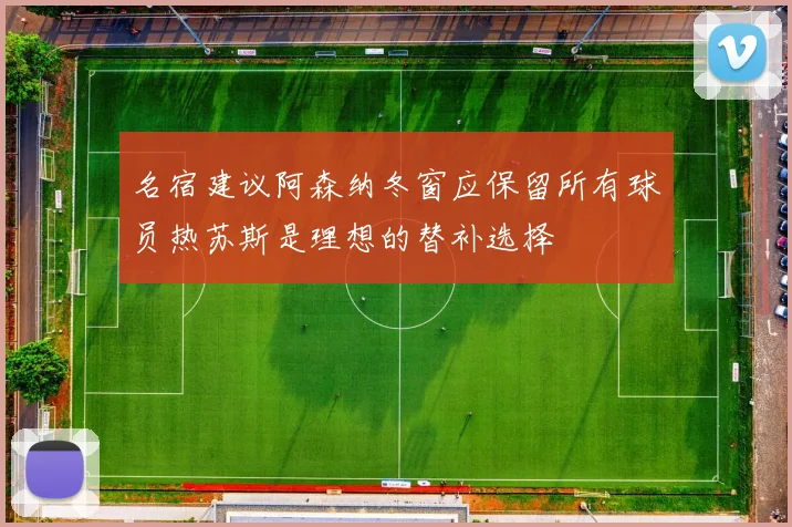 名宿建议阿森纳冬窗应保留所有球员热苏斯是理想的替补选择