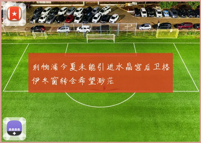 利物浦今夏未能引进水晶宫后卫格伊冬窗转会希望渺茫