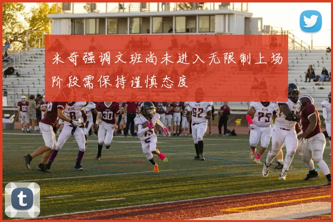 米奇强调文班尚未进入无限制上场阶段需保持谨慎态度