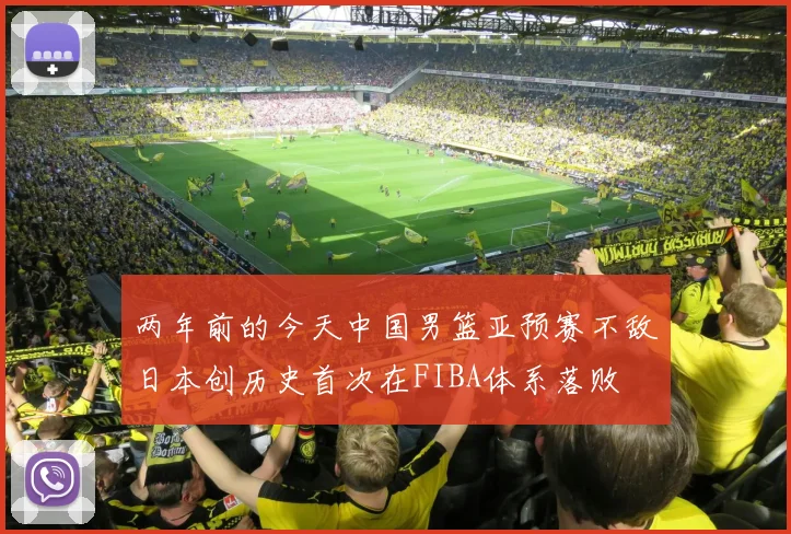 两年前的今天中国男篮亚预赛不敌日本创历史首次在FIBA体系落败